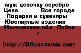  муж цепочку серебро › Цена ­ 2 000 - Все города Подарки и сувениры » Ювелирные изделия   . Московская обл.,Лобня г.